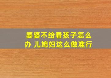 婆婆不给看孩子怎么办 儿媳妇这么做准行